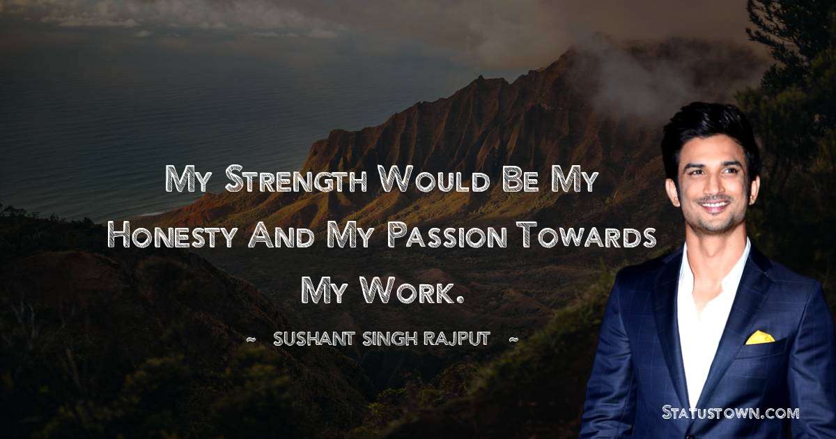 My strength would be my honesty and my passion towards my work. - Sushant Singh Rajput quotes