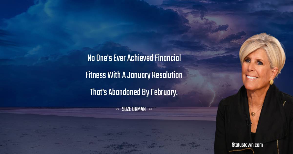 Suze Orman Quotes - No one's ever achieved financial fitness with a January resolution that's abandoned by February.