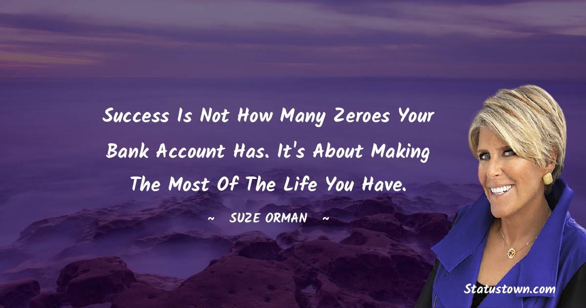 Suze Orman Quotes - Success is not how many zeroes your bank account has. It's about making the most of the life you have.