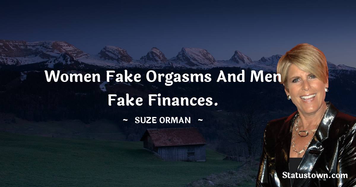 Suze Orman Quotes - Women fake orgasms and men fake finances.