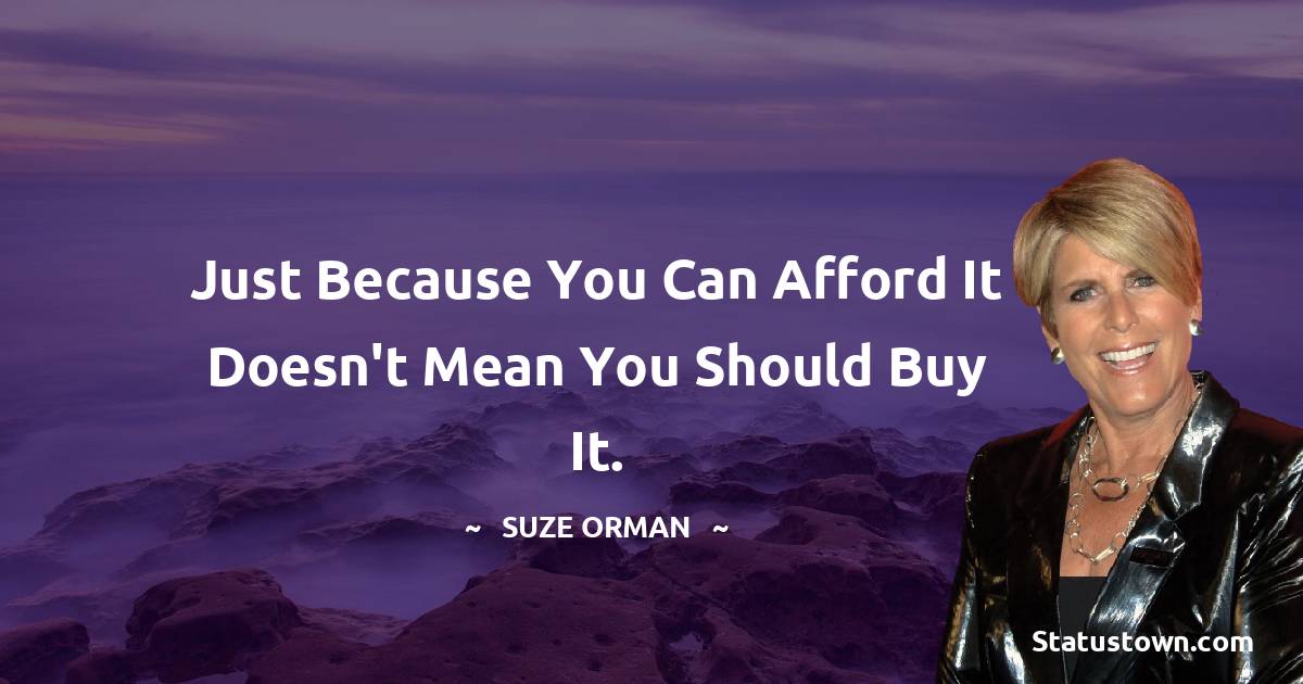 Suze Orman Quotes - Just because you can afford it doesn't mean you should buy it.