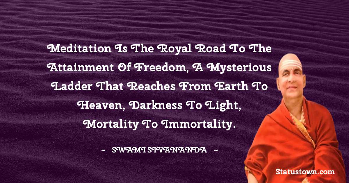 Meditation is the royal road to the attainment of freedom, a mysterious ladder that reaches from earth to heaven, darkness to light, mortality to Immortality. - swami sivananda quotes