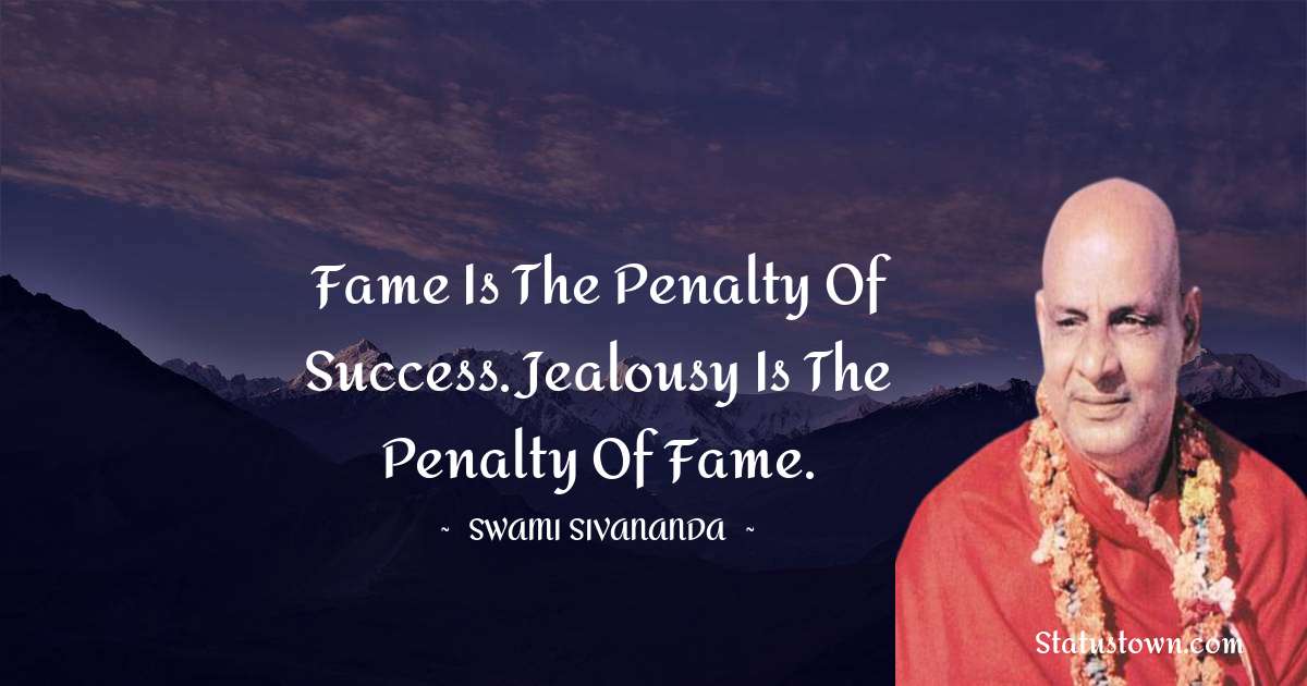 Fame is the penalty of success. Jealousy is the penalty of fame. - swami sivananda quotes