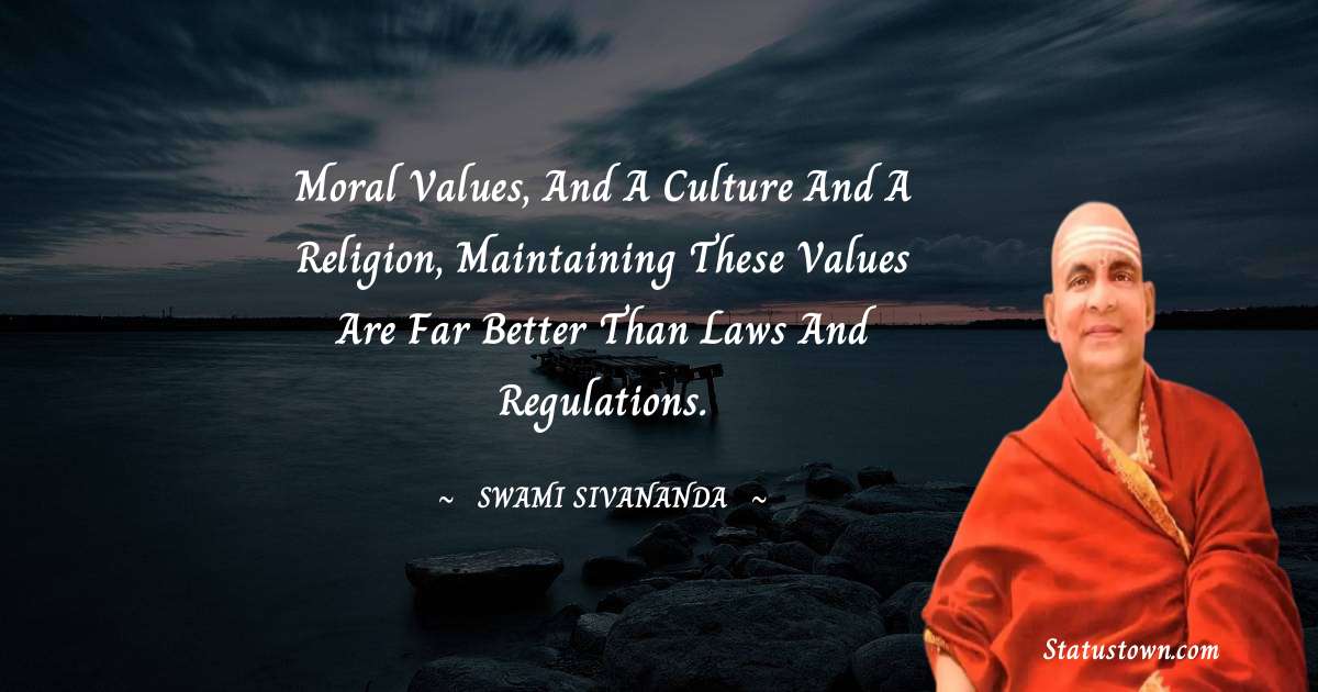 Moral values, and a culture and a religion, maintaining these values are far better than laws and regulations. - swami sivananda quotes
