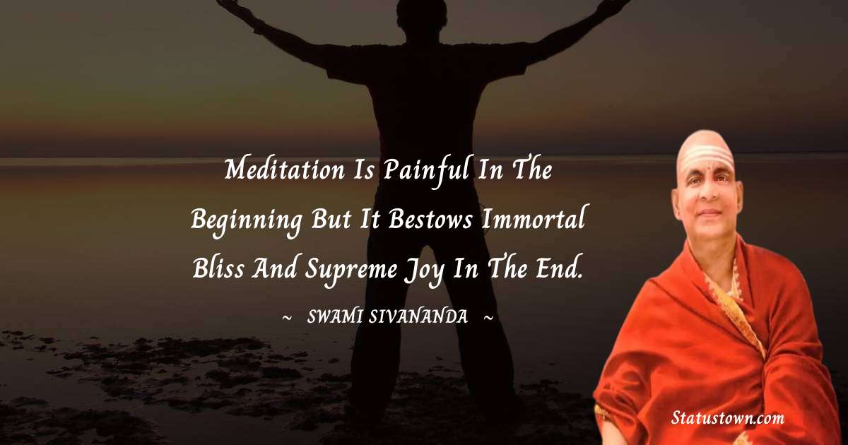 Meditation is painful in the beginning but it bestows immortal Bliss and supreme joy in the end. - swami sivananda quotes