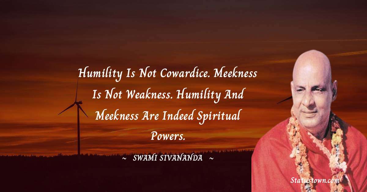 Humility is not cowardice. Meekness is not weakness. Humility and meekness are indeed spiritual powers. - swami sivananda quotes