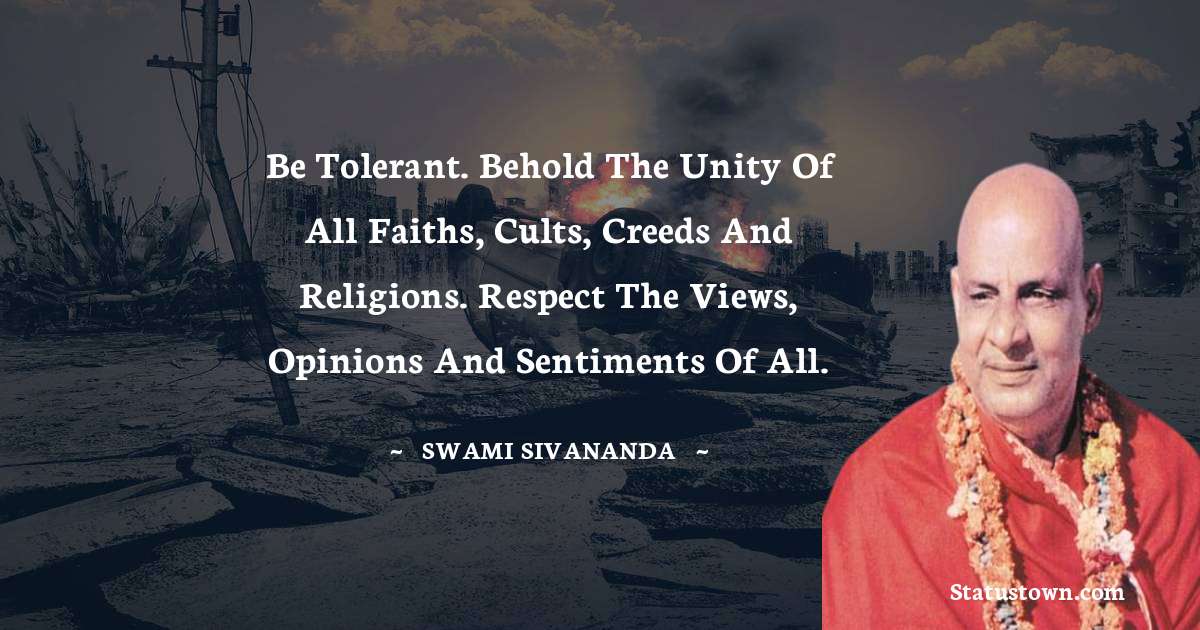 swami sivananda Quotes - Be tolerant. Behold the unity of all faiths, cults, creeds and religions. Respect the views, opinions and sentiments of all.