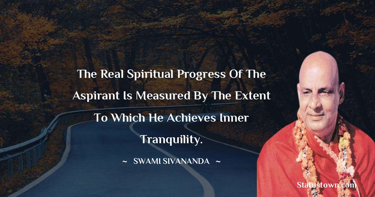 The real spiritual progress of the aspirant is measured by the extent to which he achieves inner tranquility. - swami sivananda quotes