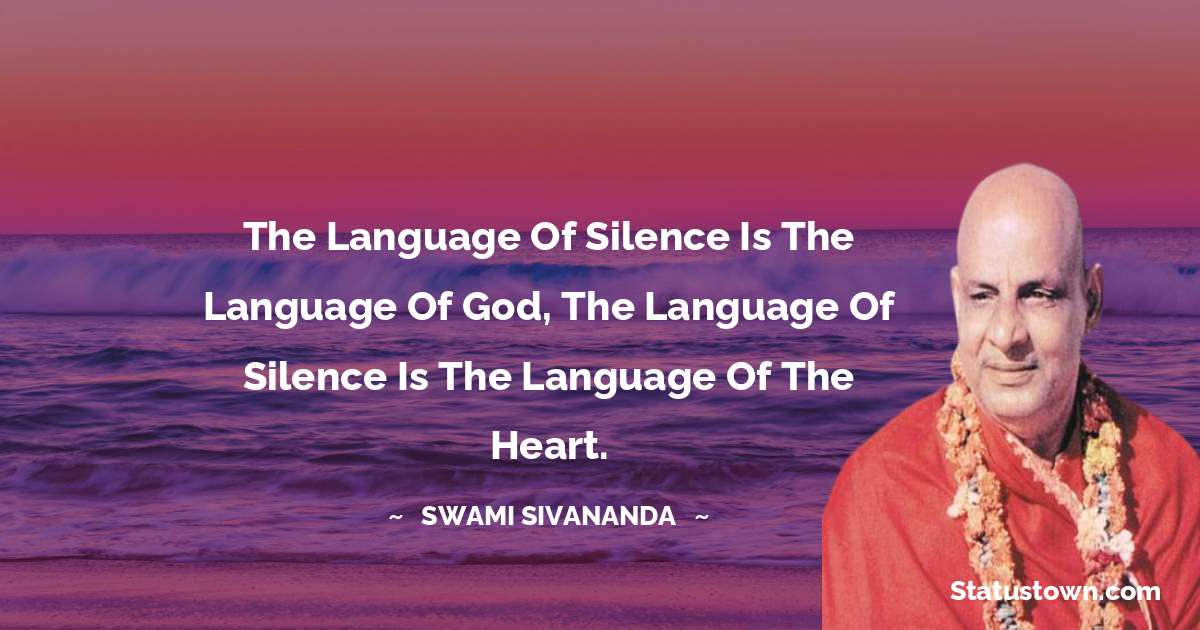 The language of silence is the language of God, the language of silence is the language of the heart. - swami sivananda quotes