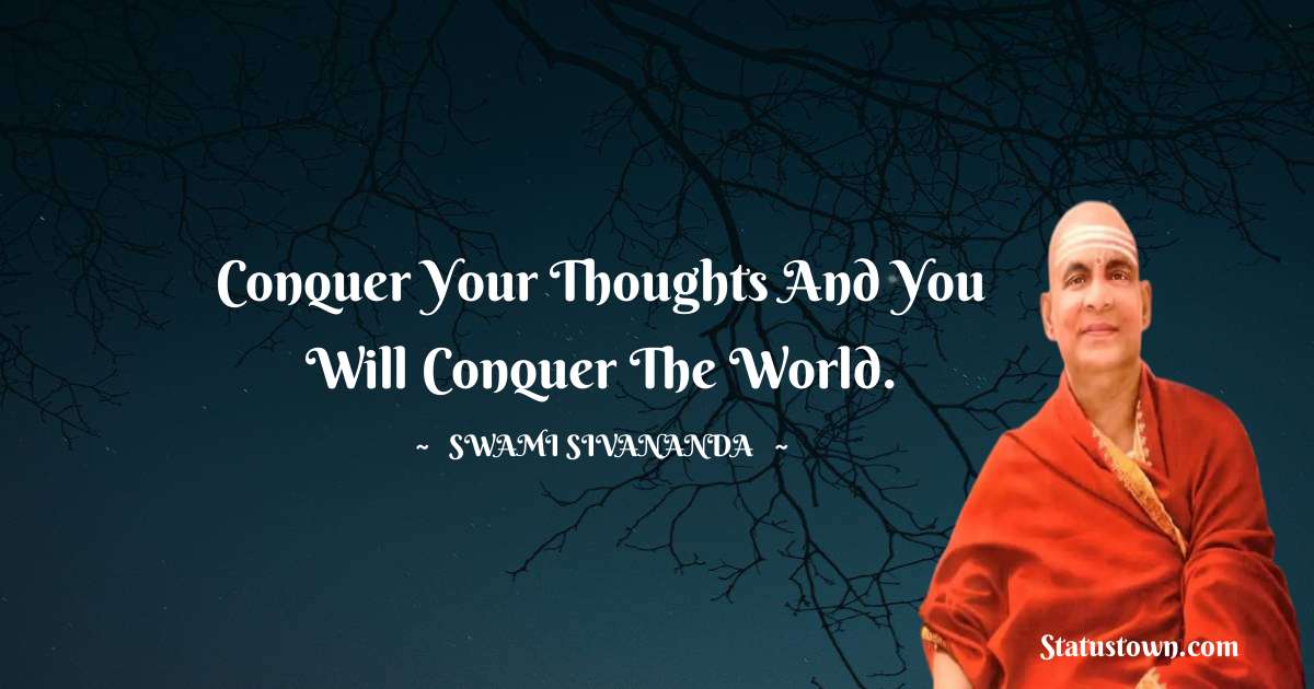 Conquer your thoughts and you will conquer the world. - swami sivananda quotes