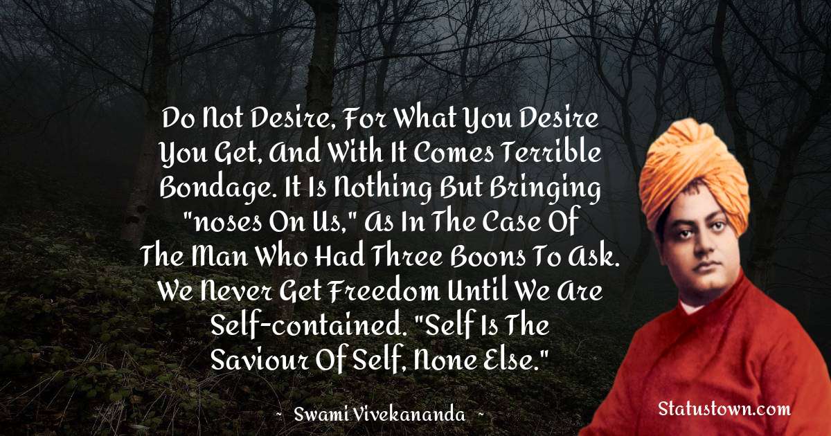 Do not desire, for what you desire you get, and with it comes terrible ...