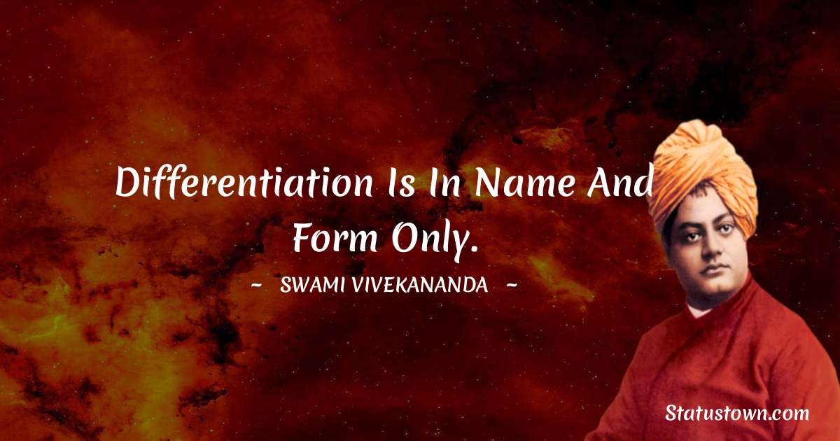 Swami Vivekananda Quotes - Differentiation is in name and form only.