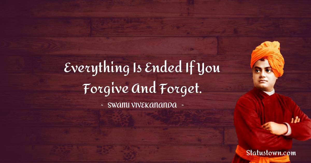Swami Vivekananda Quotes - Everything is ended if you forgive and forget.