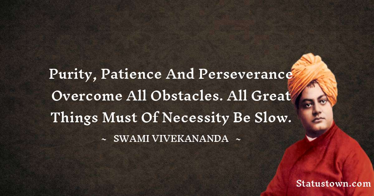 Swami Vivekananda Quotes - Purity, patience and perseverance overcome all obstacles. All great things must of necessity be slow.