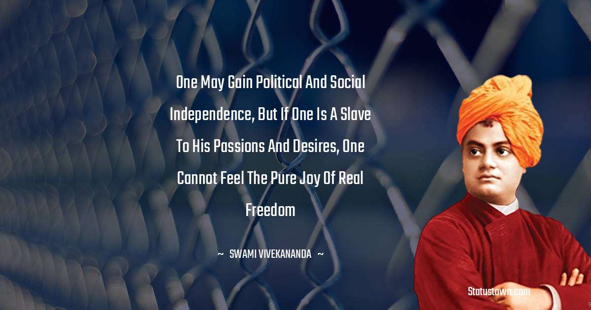 One may gain political and social independence, but if one is a slave to his passions and desires, one cannot feel the pure joy of real freedom - Swami Vivekananda quotes