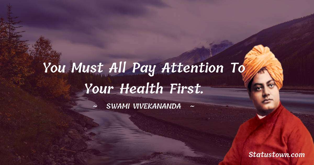Swami Vivekananda Quotes - You must all pay attention to your health first.