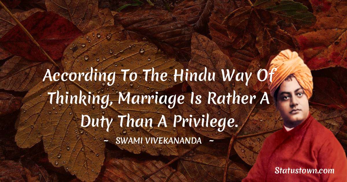 Swami Vivekananda Quotes - According to the Hindu way of thinking, marriage is rather a duty than a privilege.