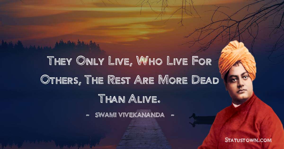 Swami Vivekananda Quotes - They only live, who live for others, the rest are more dead than alive.