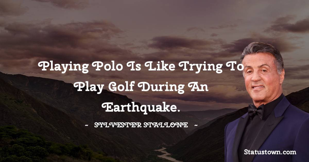 Playing polo is like trying to play golf during an earthquake.