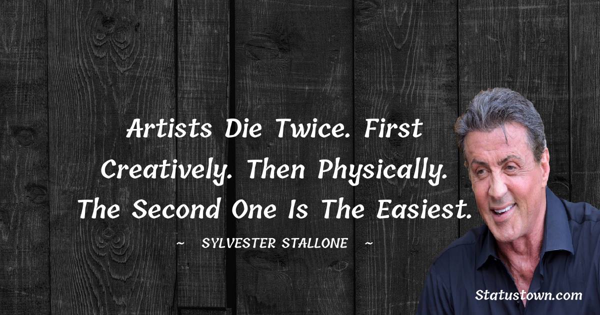 Sylvester Stallone Quotes - Artists die twice. First creatively. Then physically. The second one is the easiest.