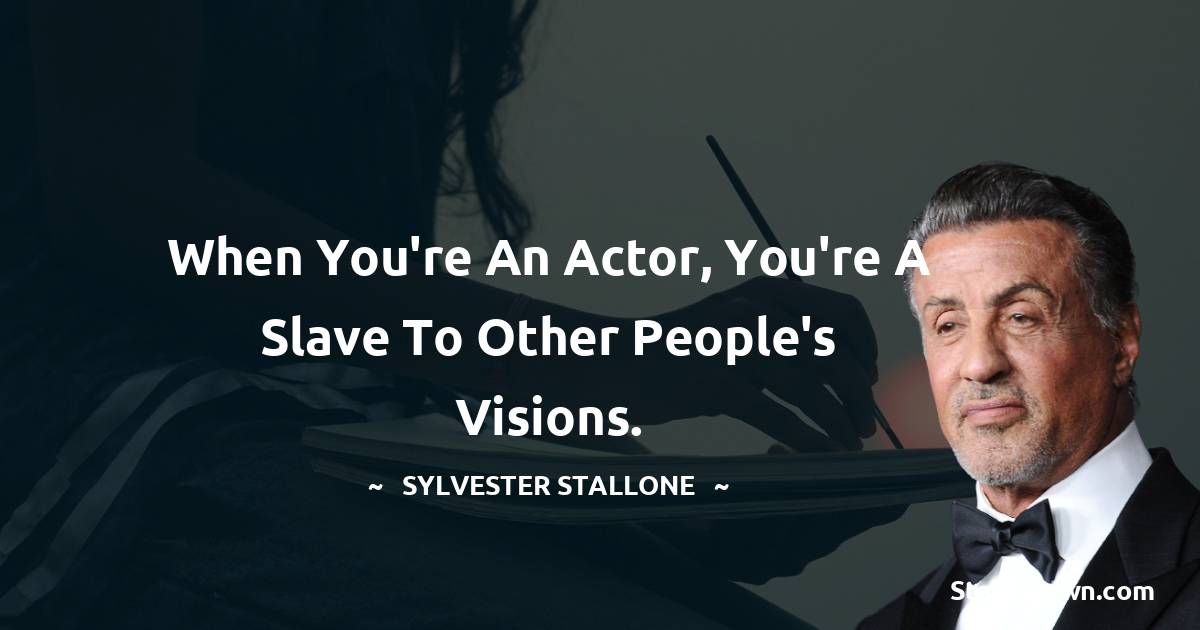 Sylvester Stallone Quotes - When you're an actor, you're a slave to other people's visions.
