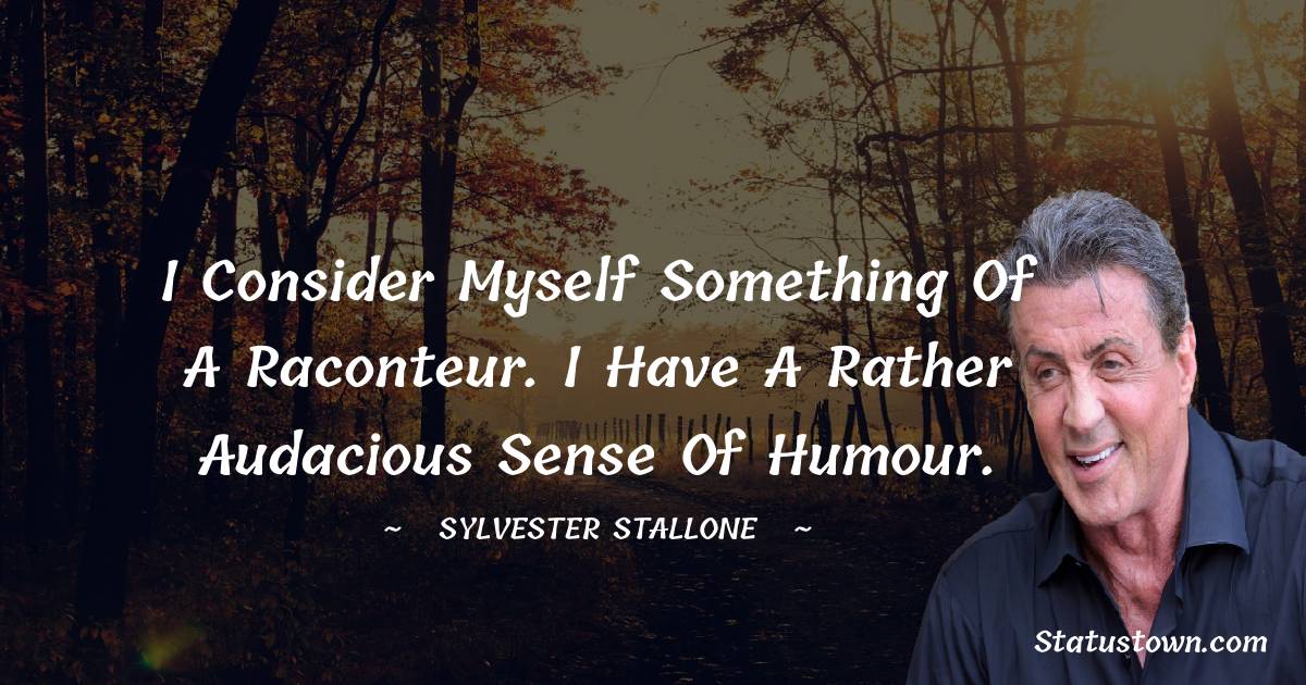 I consider myself something of a raconteur. I have a rather audacious sense of humour. - Sylvester Stallone quotes