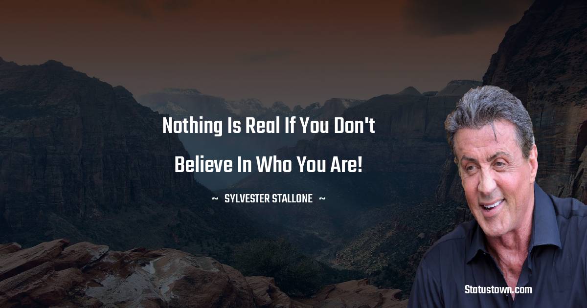 Sylvester Stallone Quotes - Nothing is real if you don't believe in who you are!
