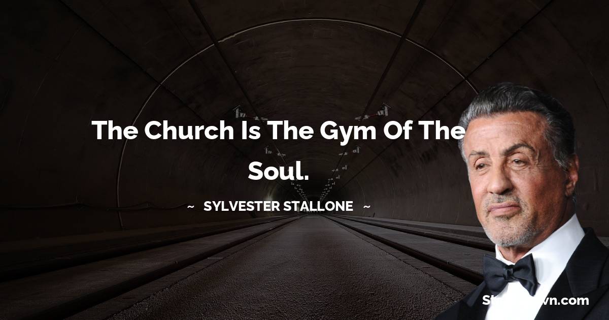 Sylvester Stallone Quotes - The church is the gym of the soul.