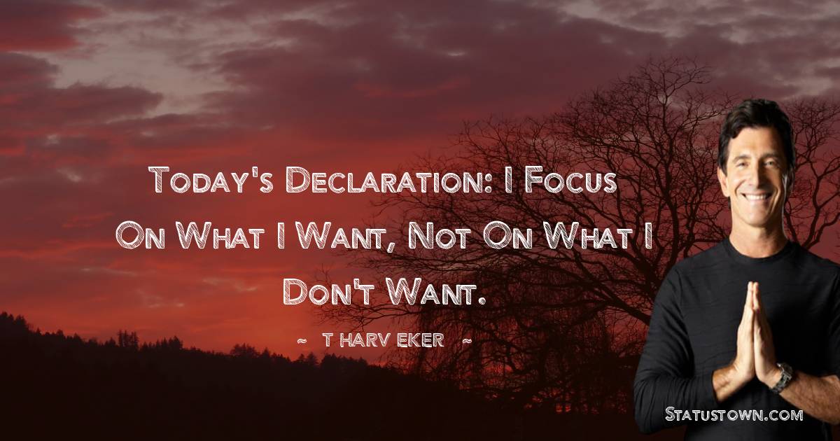 Today's Declaration: I focus on what I want, not on what I don't want.