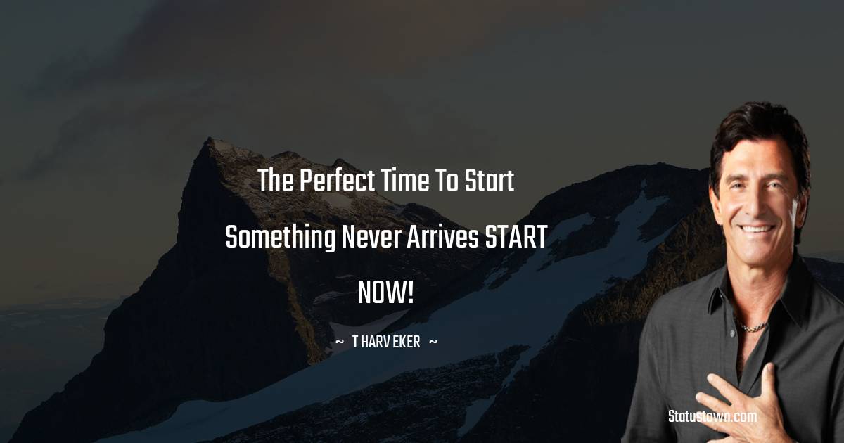 The perfect time to start something never arrives START NOW!