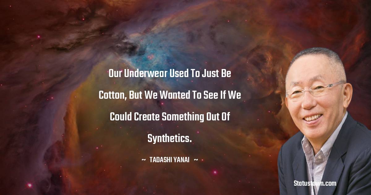 Tadashi Yanai Quotes - Our underwear used to just be cotton, but we wanted to see if we could create something out of synthetics.