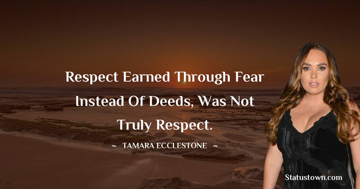 Tamara Ecclestone Quotes - Respect earned through fear instead of deeds, was not truly respect.