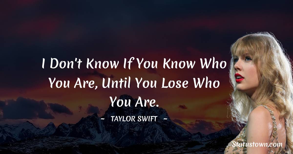 I don't know if you know who you are, until you lose who you are.