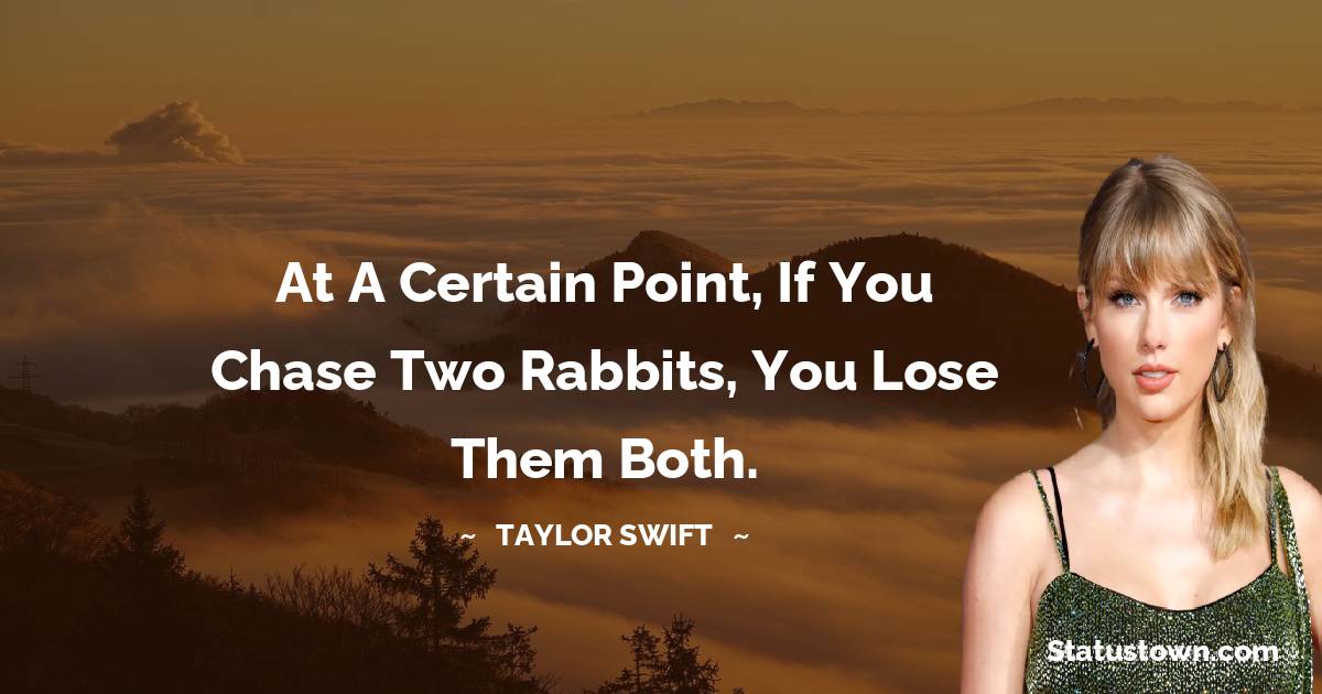 Taylor Swift Quotes - At a certain point, if you chase two rabbits, you lose them both.
