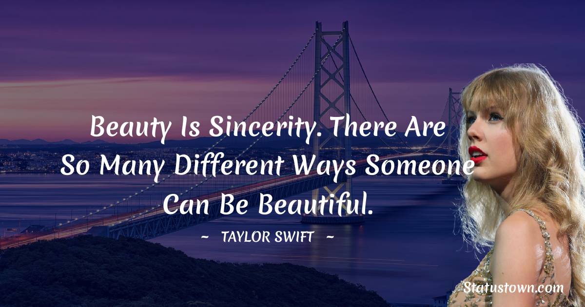 Beauty is sincerity. There are so many different ways someone can be beautiful.