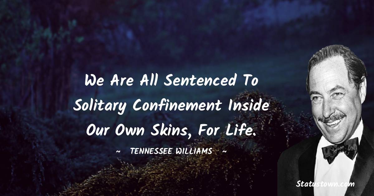 Tennessee Williams Quotes - We are all sentenced to solitary confinement inside our own skins, for life.