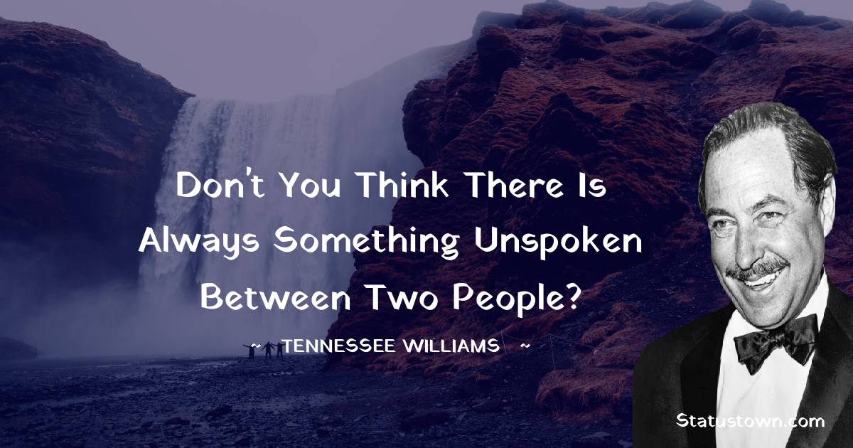 Don't you think there is always something unspoken between two people? - Tennessee Williams quotes
