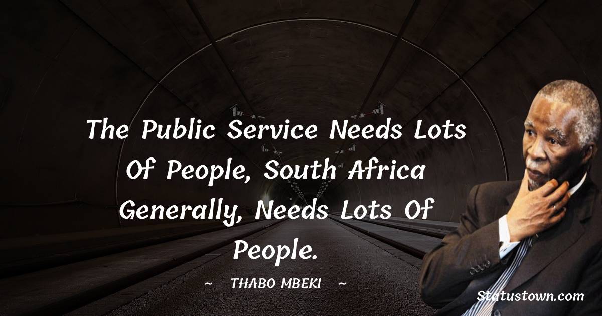 The public service needs lots of people, South Africa generally, needs lots of people. - Thabo Mbeki quotes