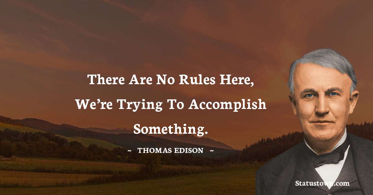 Thomas Edison Quotes - There are no rules here, we’re trying to accomplish something.