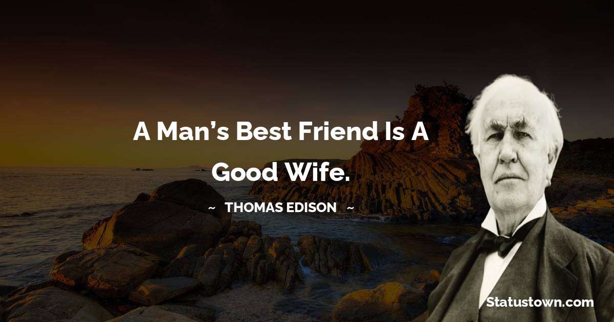 Thomas Edison Quotes - A man’s best friend is a good wife.