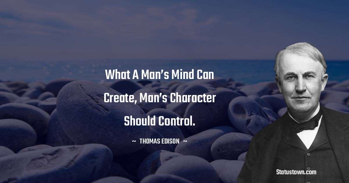 Thomas Edison Quotes - What a man’s mind can create, man’s character should control.