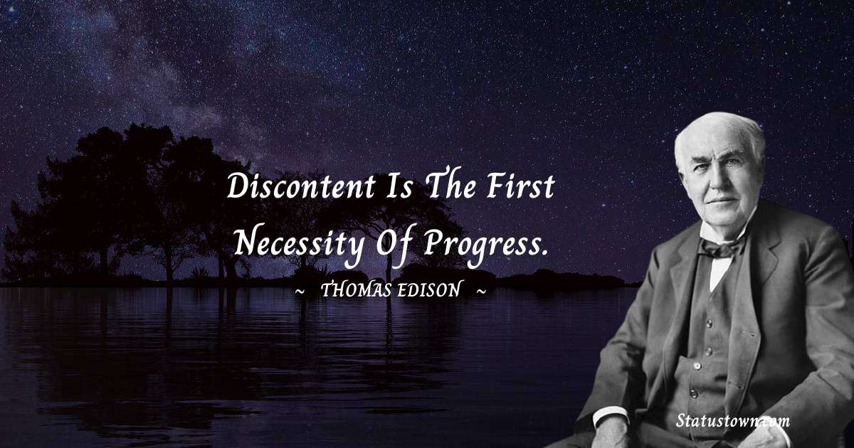 Thomas Edison Quotes - Discontent is the first necessity of progress.