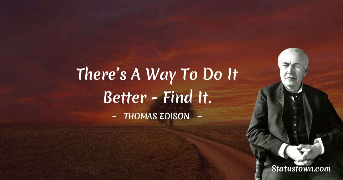 Thomas Edison Quotes - There’s a way to do it better - find it.