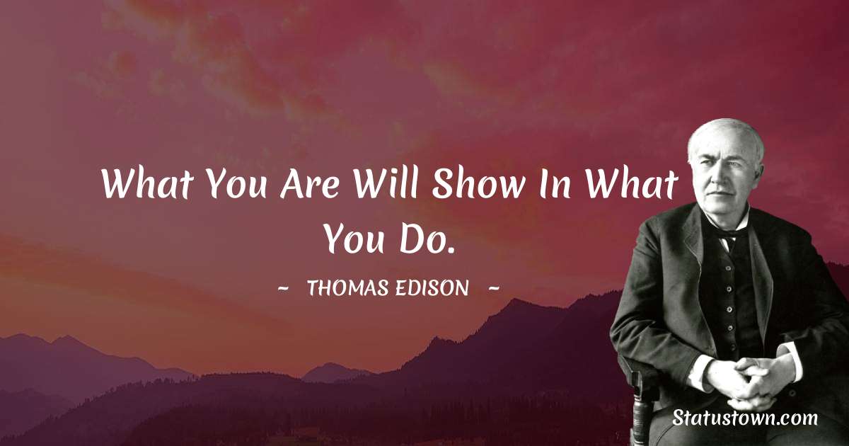 Thomas Edison Quotes - What you are will show in what you do.