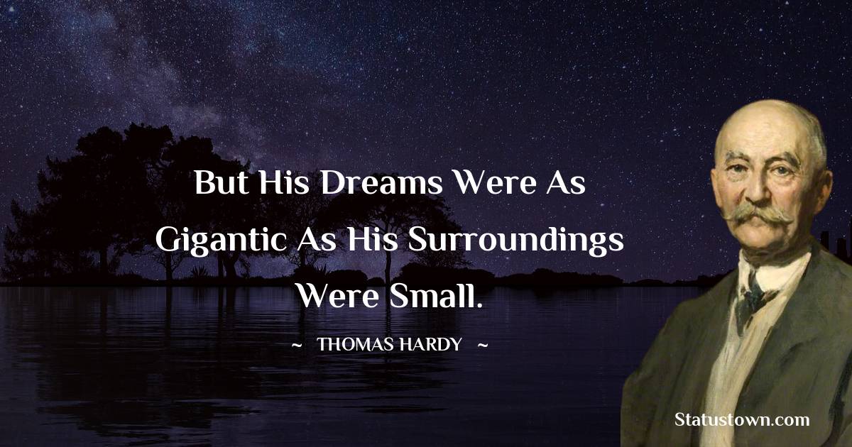 Thomas Hardy Quotes - But his dreams were as gigantic as his surroundings were small.