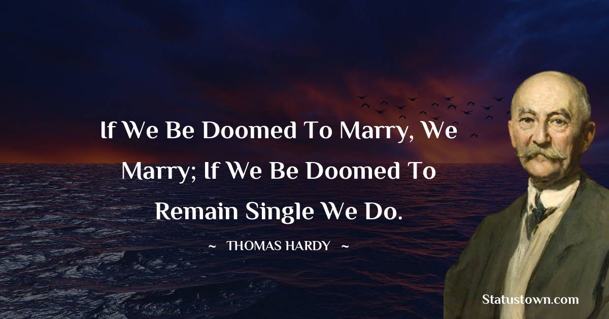 Thomas Hardy Quotes - If we be doomed to marry, we marry; if we be doomed to remain single we do.