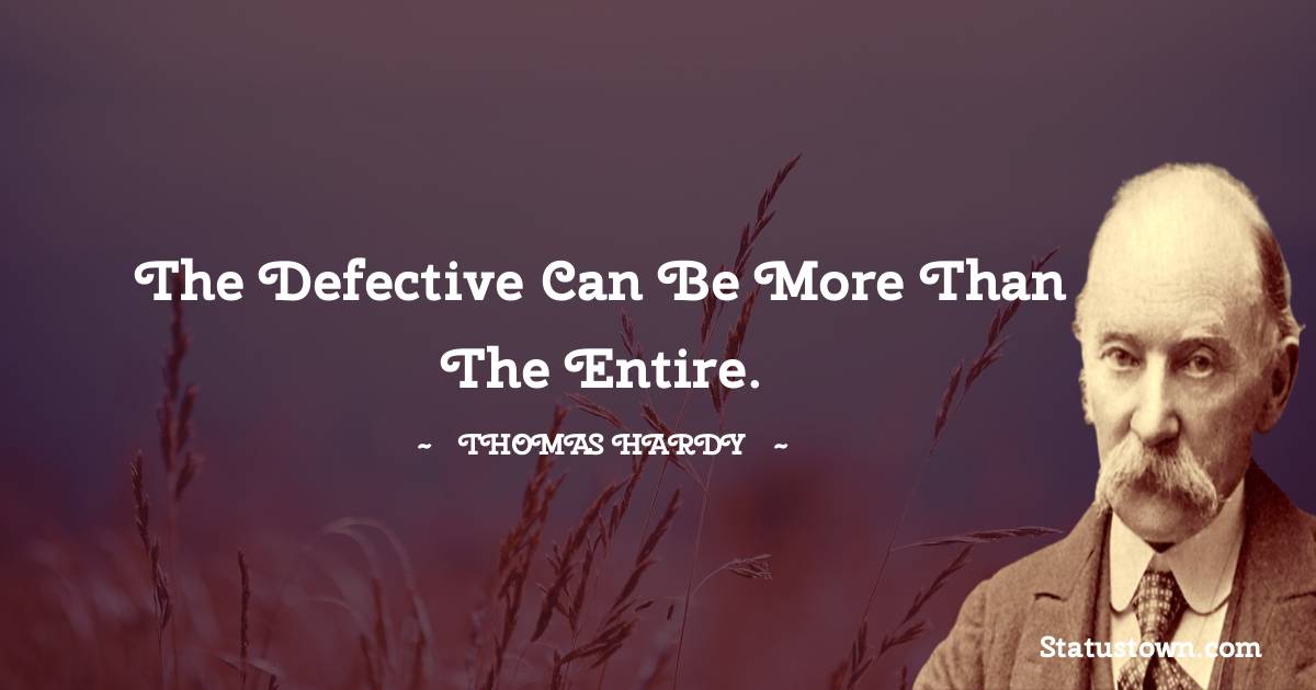 Thomas Hardy Quotes - The defective can be more than the entire.