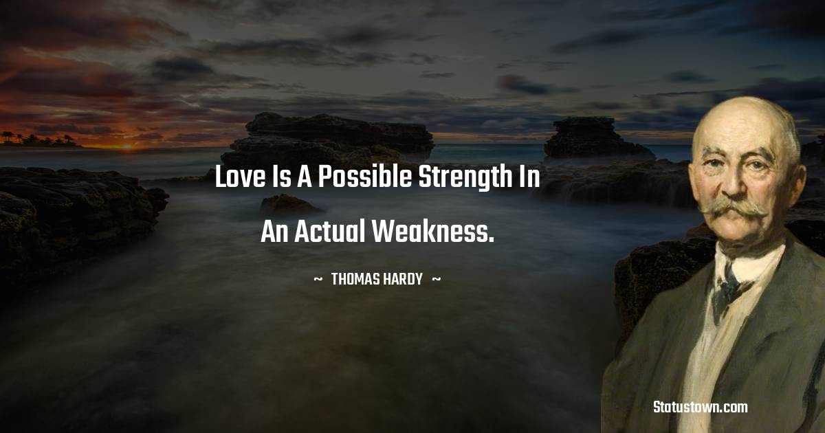 Thomas Hardy Quotes - Love is a possible strength in an actual weakness.