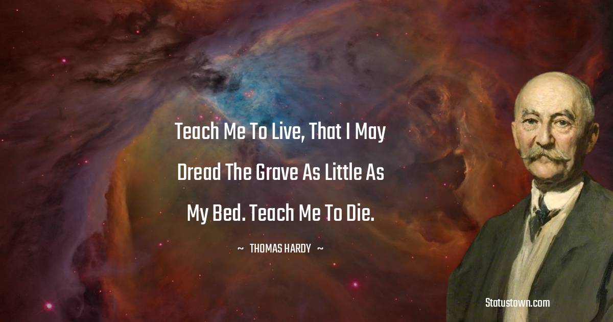 Thomas Hardy Quotes - Teach me to live, that I may dread The grave as little as my bed. Teach me to die.
