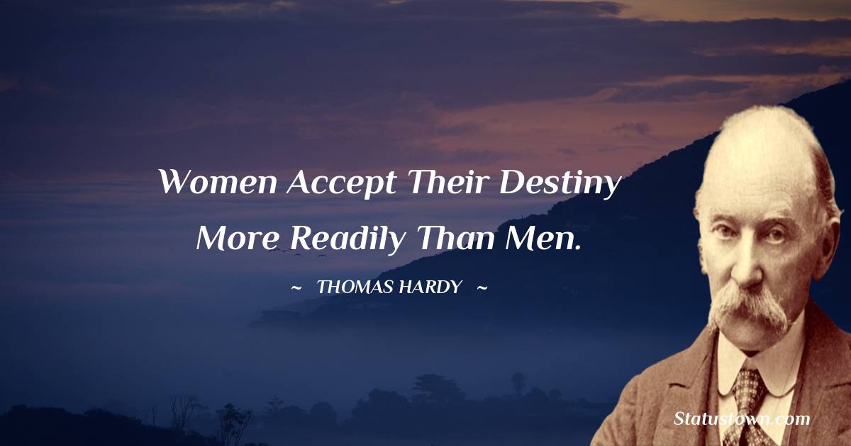 Women accept their destiny more readily than men.